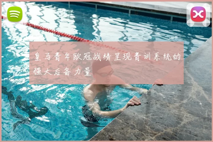皇马青年欧冠战绩呈现青训系统的强大后备力量