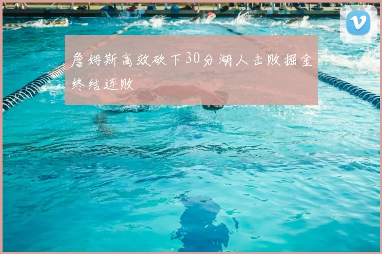 詹姆斯高效砍下30分湖人击败掘金终结连败