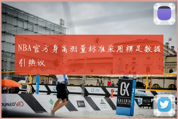 NBA官方身高测量标准采用裸足数据引热议