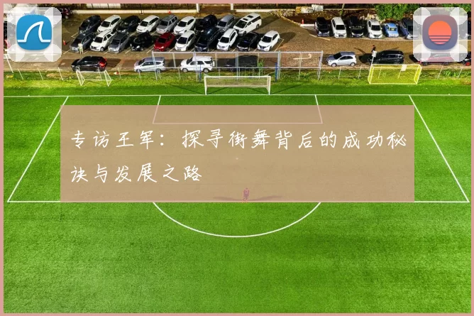 专访王军：探寻街舞背后的成功秘诀与发展之路