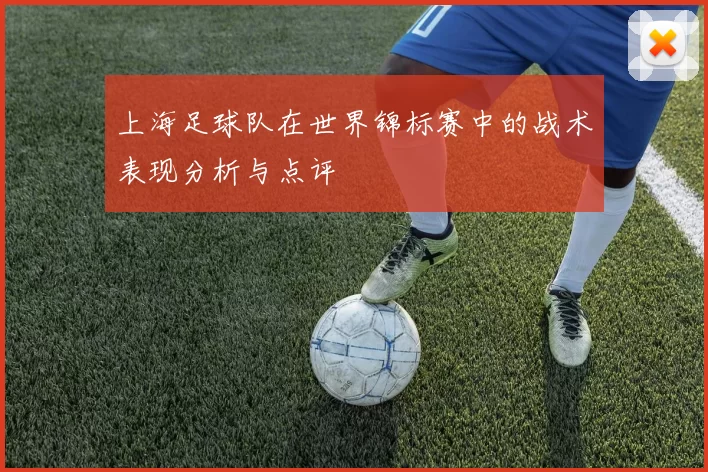 上海足球队在世界锦标赛中的战术表现分析与点评