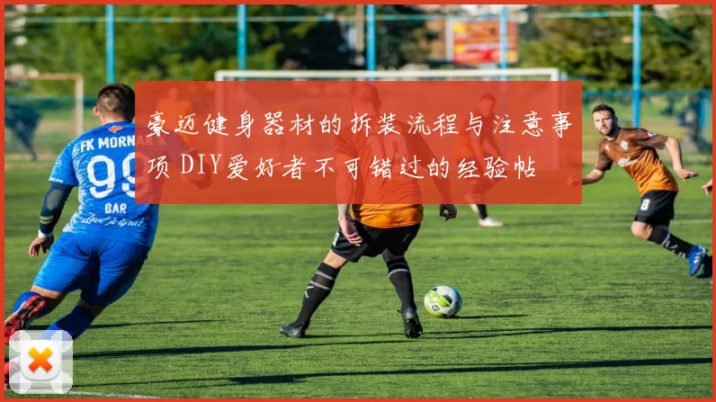 豪迈健身器材的拆装流程与注意事项 DIY爱好者不可错过的经验帖