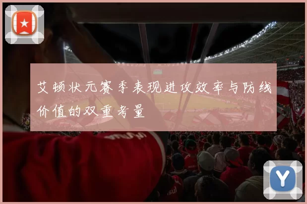 艾顿状元赛季表现进攻效率与防线价值的双重考量