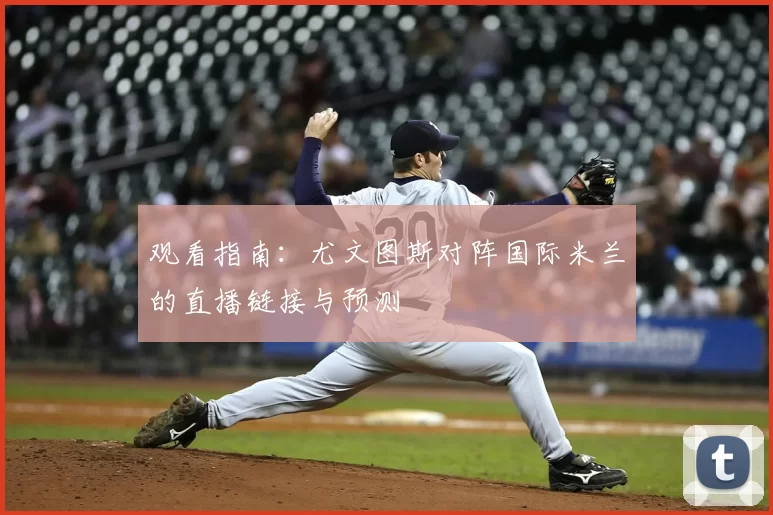观看指南：尤文图斯对阵国际米兰的直播链接与预测