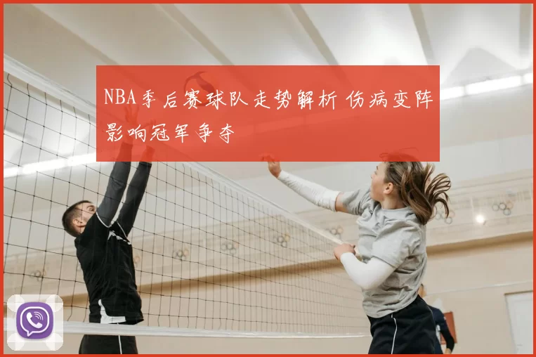 NBA季后赛球队走势解析 伤病变阵影响冠军争夺
