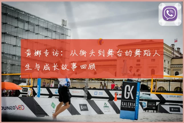 黄娜专访：从街头到舞台的舞蹈人生与成长故事回顾
