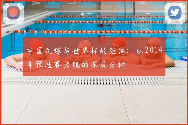 中国足球与世界杯的距离：以2014年预选赛为镜的深度分析