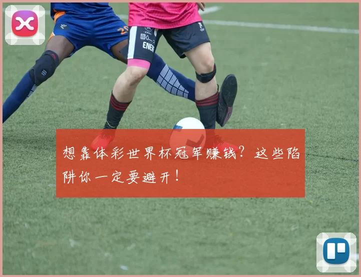 想靠体彩世界杯冠军赚钱？这些陷阱你一定要避开！