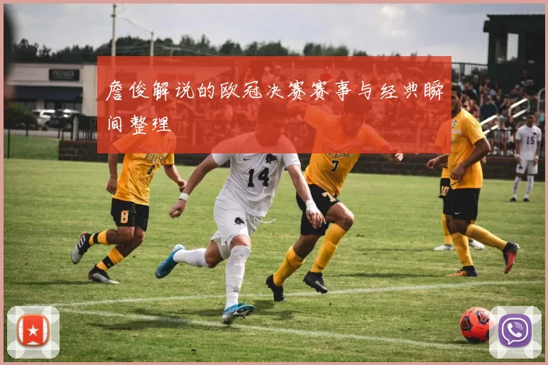 詹俊解说的欧冠决赛赛事与经典瞬间整理