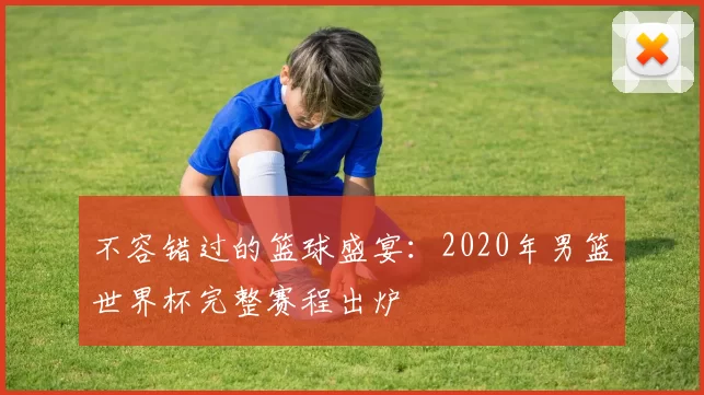 不容错过的篮球盛宴：2020年男篮世界杯完整赛程出炉