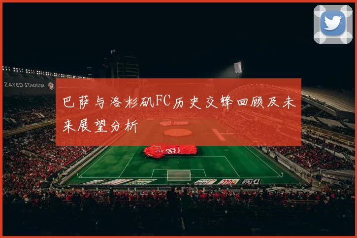 巴萨与洛杉矶FC历史交锋回顾及未来展望分析