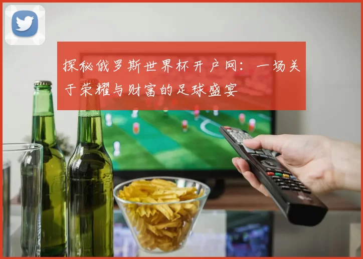 探秘俄罗斯世界杯开户网:一场关于荣耀与财富的足球盛宴