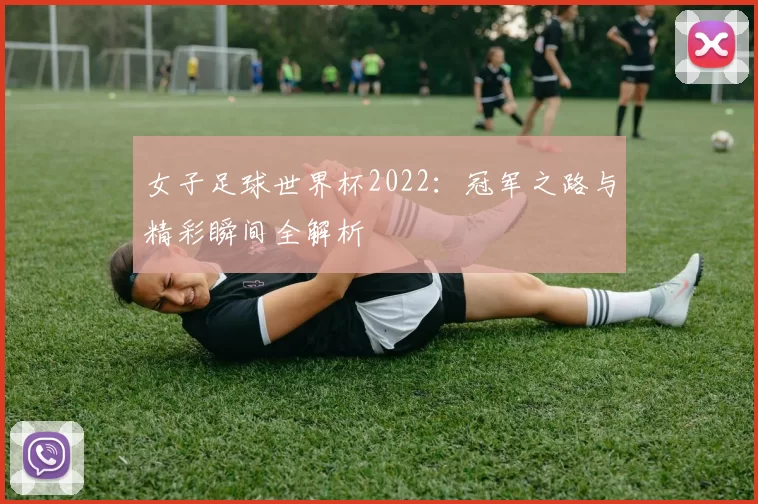女子足球世界杯2022:冠军之路与精彩瞬间全解析