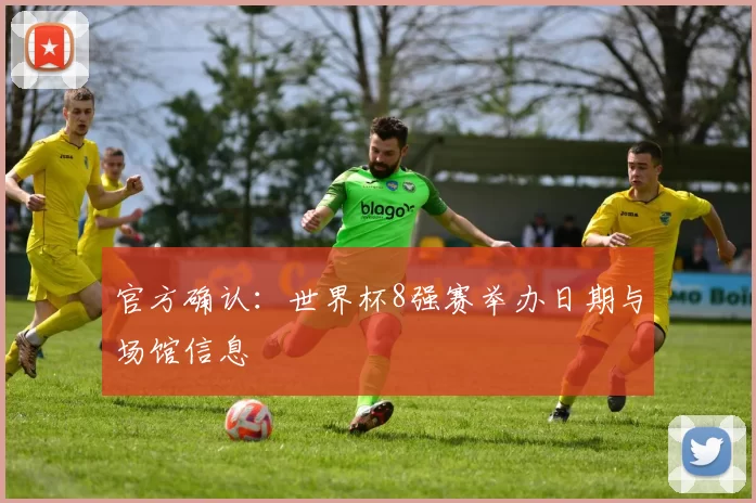 官方确认：世界杯8强赛举办日期与场馆信息
