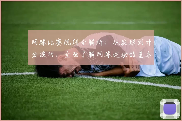 网球比赛规则全解析：从发球到计分技巧，全面了解网球运动的基本规则