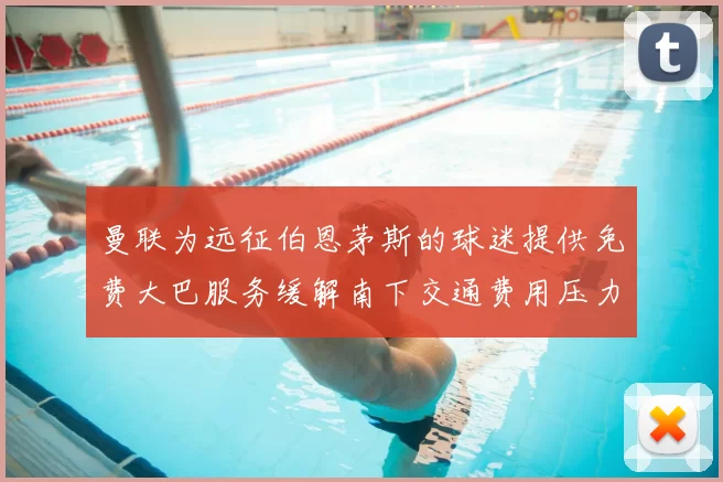 曼联为远征伯恩茅斯的球迷提供免费大巴服务缓解南下交通费用压力