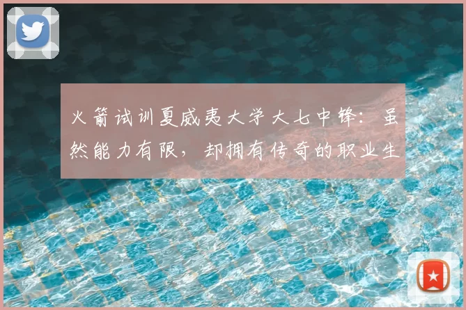 火箭试训夏威夷大学大七中锋:虽然能力有限,却拥有传奇的职业生涯_约翰逊_赛季_命中率