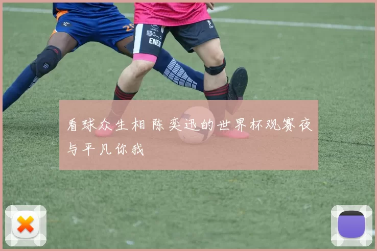 看球众生相 陈奕迅的世界杯观赛夜与平凡你我