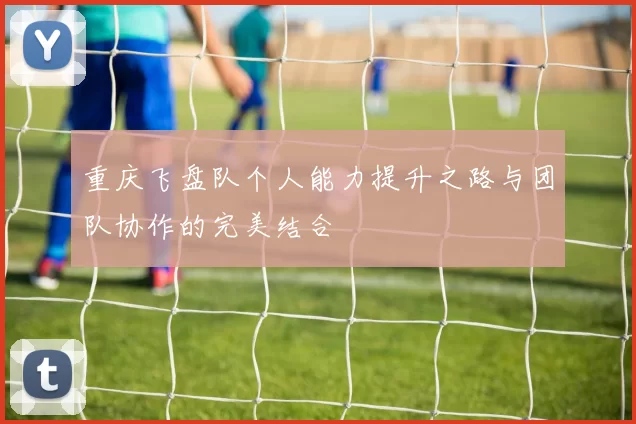 重庆飞盘队个人能力提升之路与团队协作的完美结合