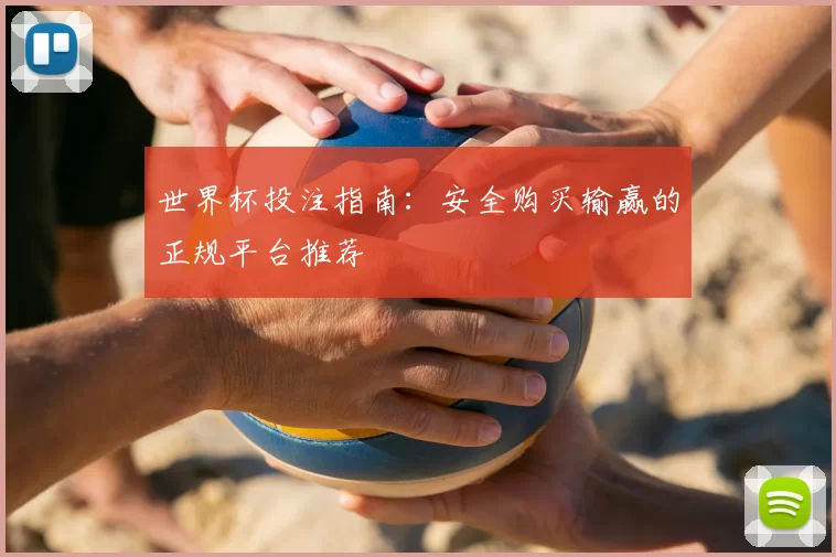 世界杯投注指南:安全购买输赢的正规平台推荐