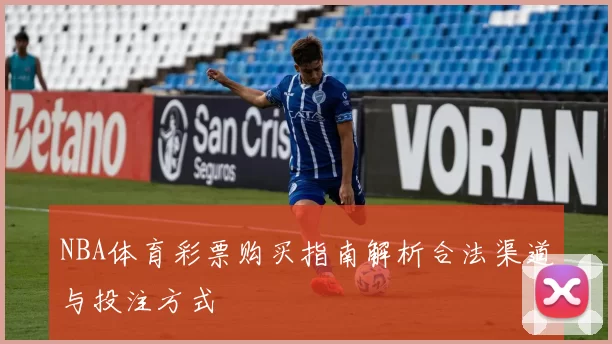 NBA体育彩票购买指南解析合法渠道与投注方式