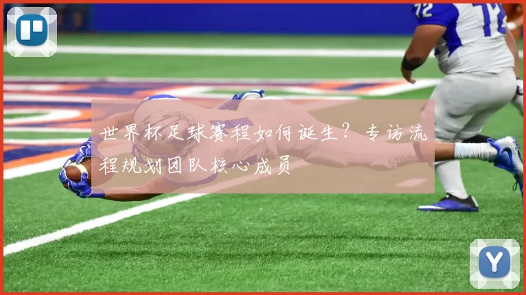 世界杯足球赛程如何诞生？专访流程规划团队核心成员