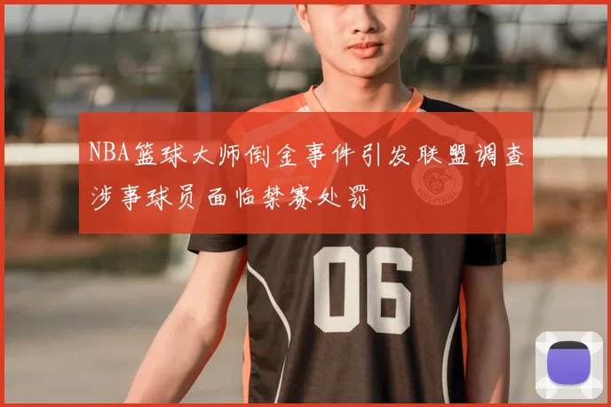 NBA篮球大师倒金事件引发联盟调查涉事球员面临禁赛处罚