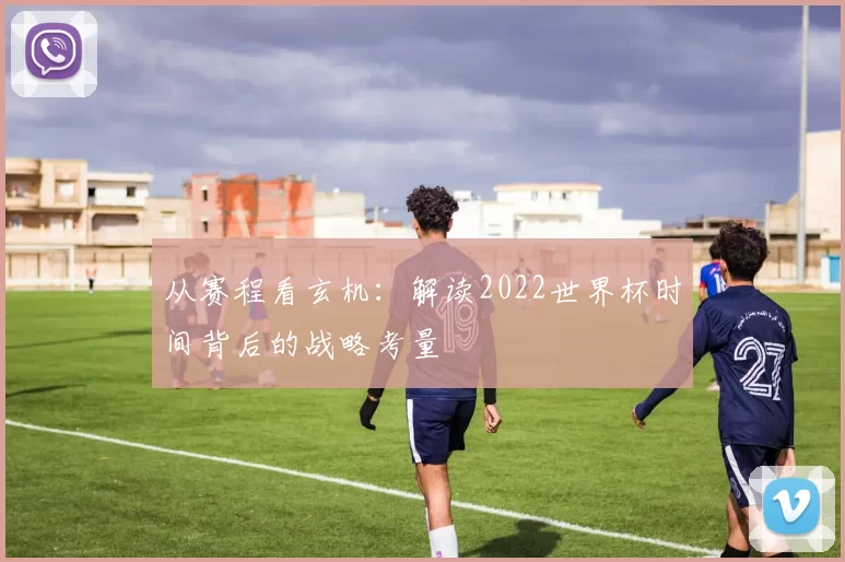 从赛程看玄机:解读2022世界杯时间背后的战略考量