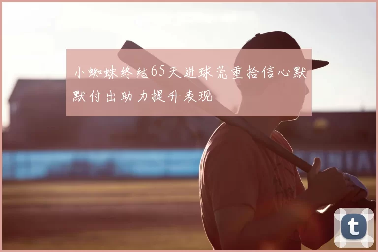 小蜘蛛终结65天进球荒重拾信心默默付出助力提升表现