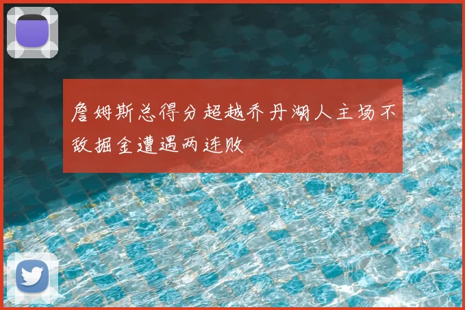 詹姆斯总得分超越乔丹湖人主场不敌掘金遭遇两连败
