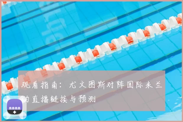 观看指南：尤文图斯对阵国际米兰的直播链接与预测