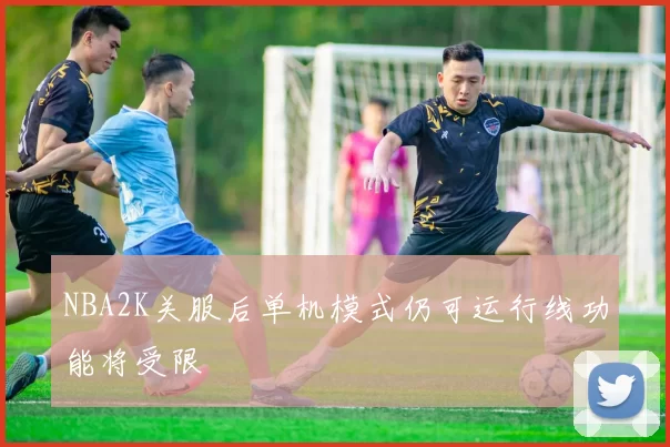 NBA2K关服后单机模式仍可运行线功能将受限