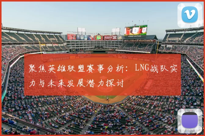 聚焦英雄联盟赛事分析：LNG战队实力与未来发展潜力探讨