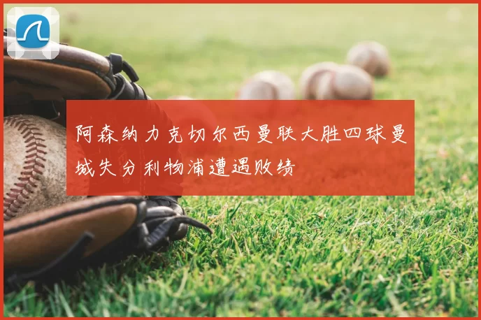 阿森纳力克切尔西曼联大胜四球曼城失分利物浦遭遇败绩