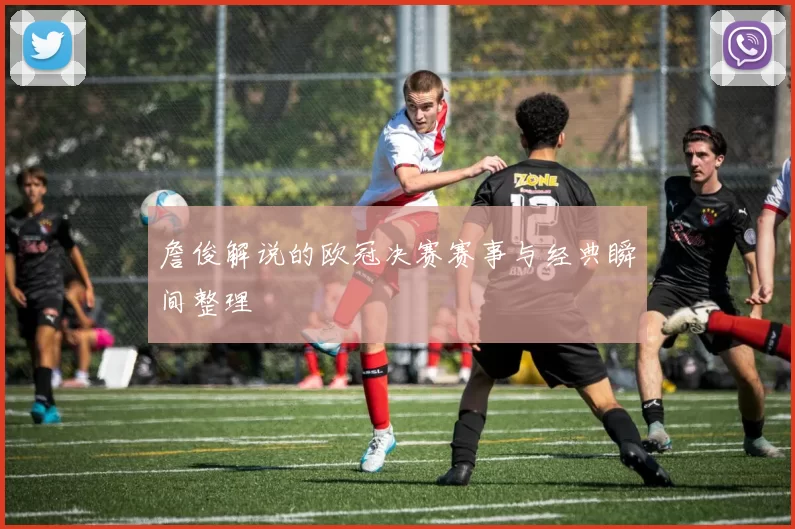 詹俊解说的欧冠决赛赛事与经典瞬间整理