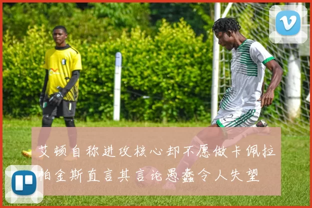 艾顿自称进攻核心却不愿做卡佩拉帕金斯直言其言论愚蠢令人失望