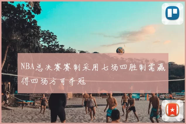 NBA总决赛赛制采用七场四胜制需赢得四场方可夺冠