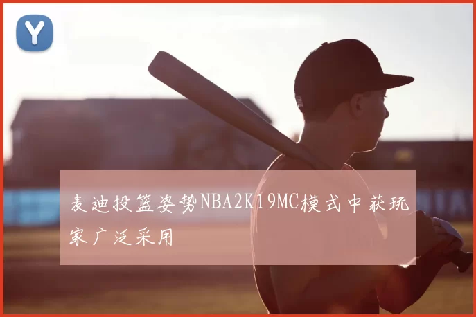 麦迪投篮姿势NBA2K19MC模式中获玩家广泛采用