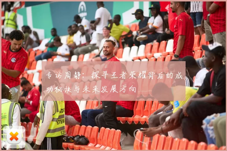 专访周静：探寻王者荣耀背后的成功秘诀与未来发展方向