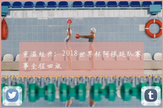 重温经典:2018世界杯阿根廷队赛事全程回放