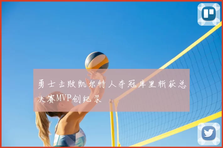 勇士击败凯尔特人夺冠库里斩获总决赛MVP创纪录