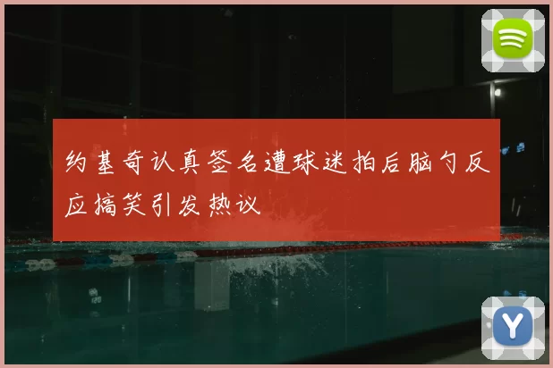 约基奇认真签名遭球迷拍后脑勺反应搞笑引发热议
