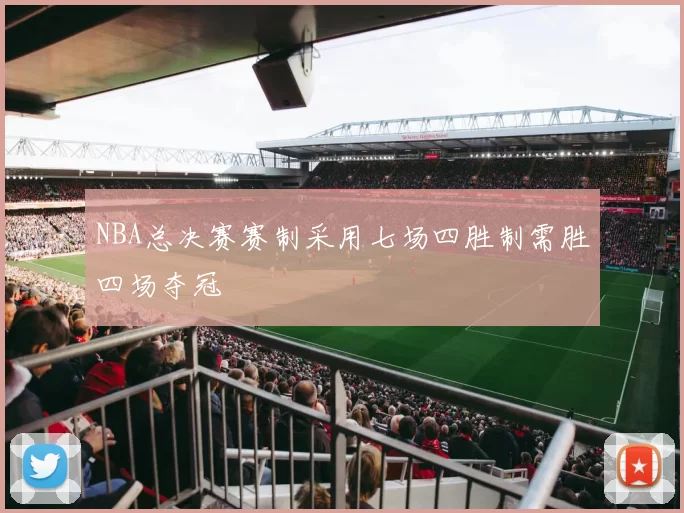 NBA总决赛赛制采用七场四胜制需胜四场夺冠