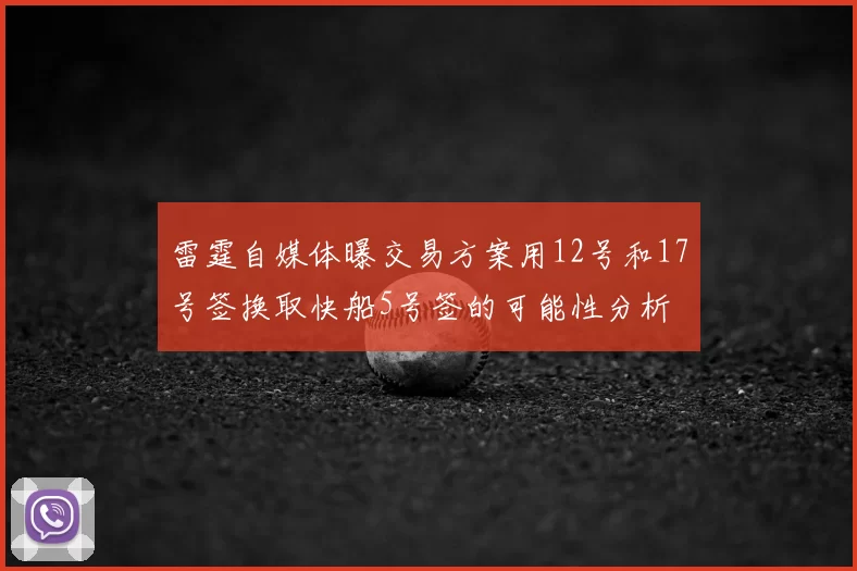雷霆自媒体曝交易方案用12号和17号签换取快船5号签的可能性分析