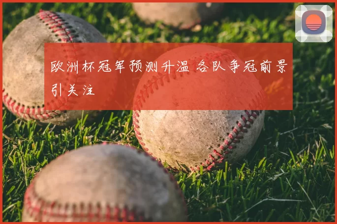 欧洲杯冠军预测升温 各队争冠前景引关注