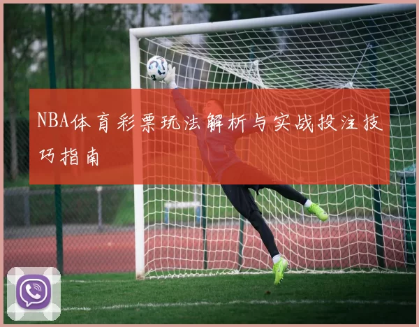 NBA体育彩票玩法解析与实战投注技巧指南