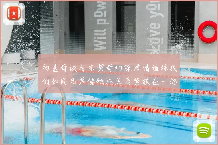 约基奇谈与东契奇的深厚情谊称我们如同兄弟储物柜总是紧挨在一起