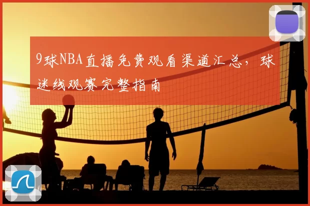 9球NBA直播免费观看渠道汇总,球迷线观赛完整指南