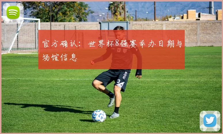 官方确认：世界杯8强赛举办日期与场馆信息