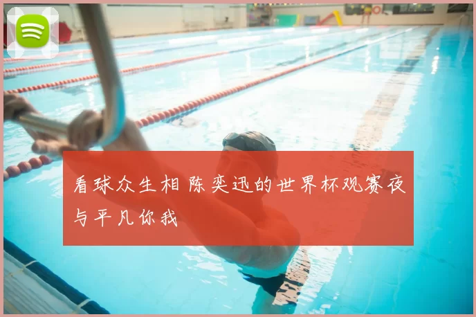 看球众生相 陈奕迅的世界杯观赛夜与平凡你我